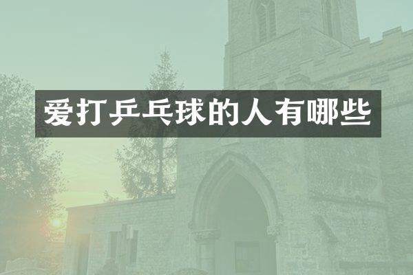 爱打乒乓球的人有哪些