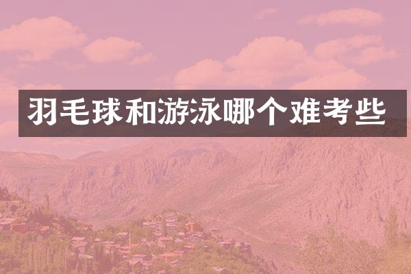 羽毛球和游泳哪个难考些