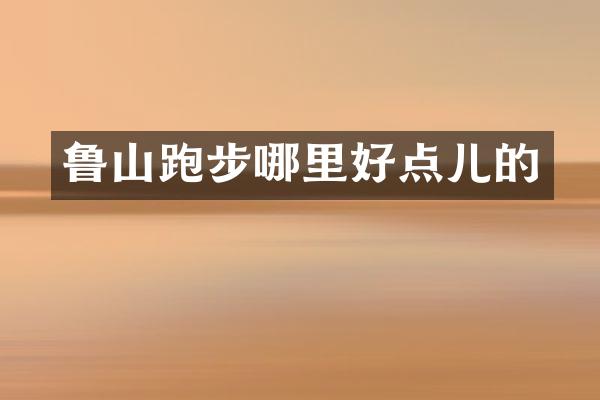 鲁山跑步哪里好点儿的