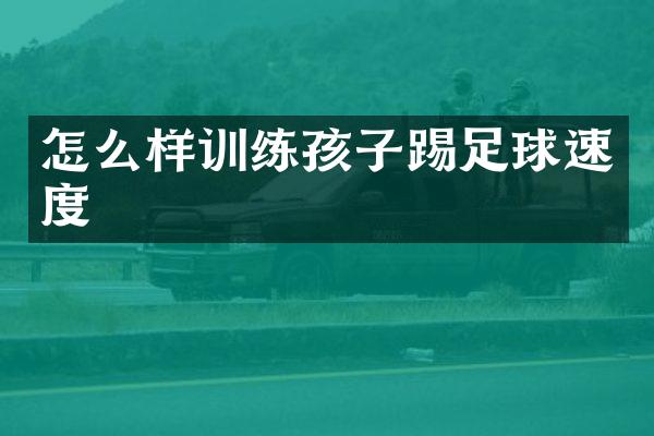 怎么样训练孩子踢足球速度