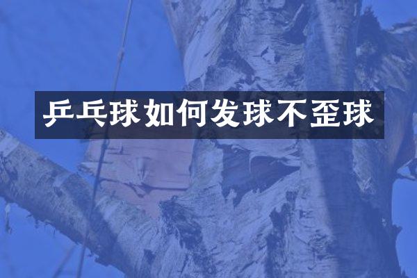 乒乓球如何发球不歪球