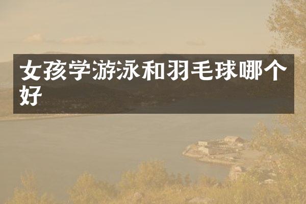 女孩学游泳和羽毛球哪个好