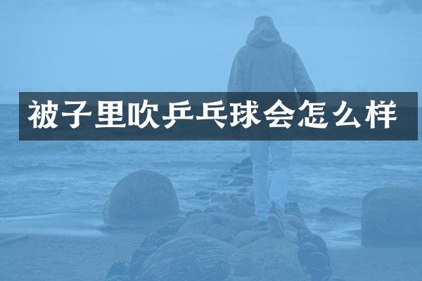 被子里吹乒乓球会怎么样