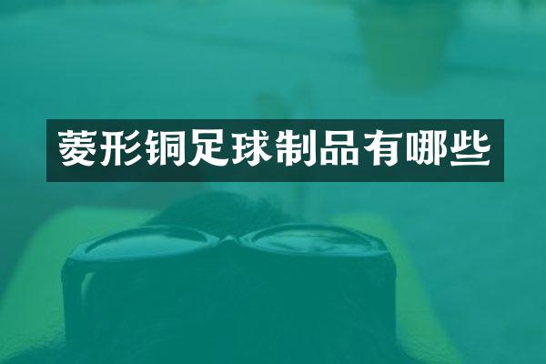 菱形铜足球制品有哪些