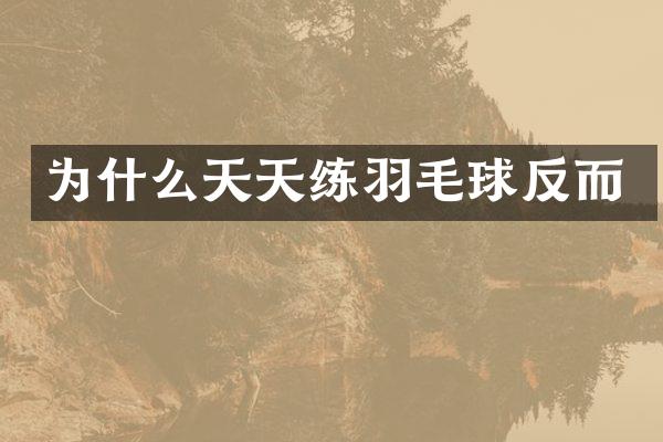 为什么天天练羽毛球反而