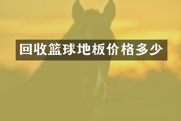 回收篮球地板价格多少