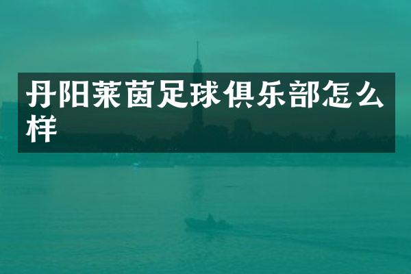 丹阳莱茵足球俱乐部怎么样