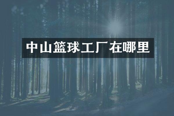 中山篮球工厂在哪里