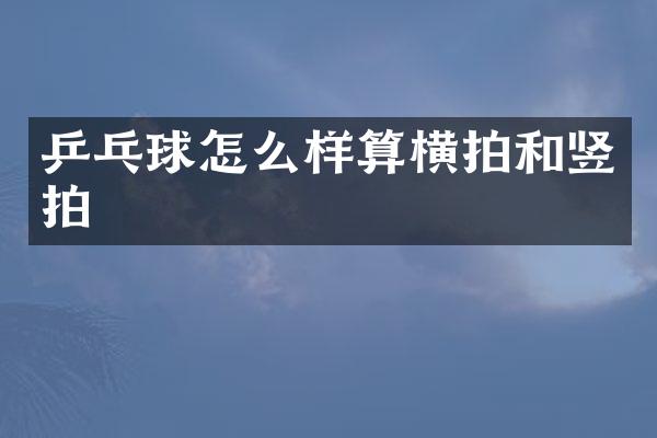 乒乓球怎么样算横拍和竖拍