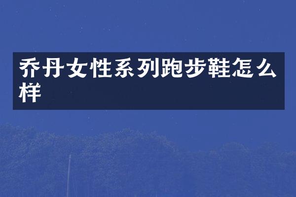 乔丹女性系列跑步鞋怎么样