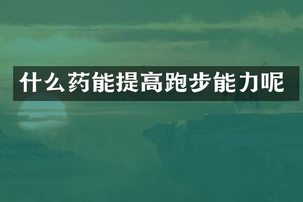 什么药能提高跑步能力呢