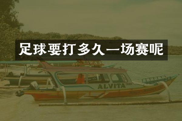 足球要打多久一场赛呢