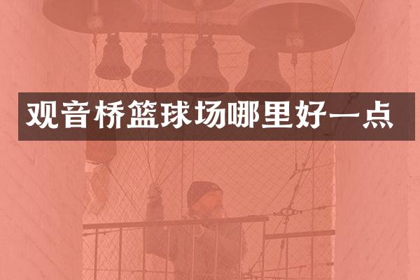 观音桥篮球场哪里好一点