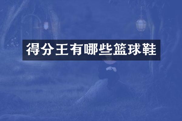 得分王有哪些篮球鞋