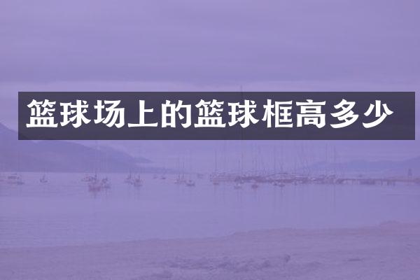 篮球场上的篮球框高多少