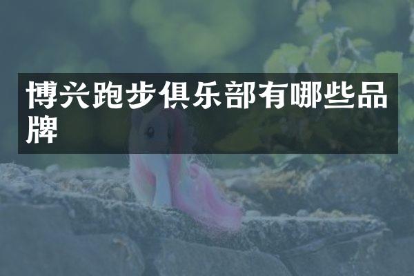 博兴跑步俱乐部有哪些品牌