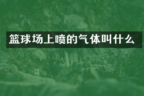 篮球场上喷的气体叫什么