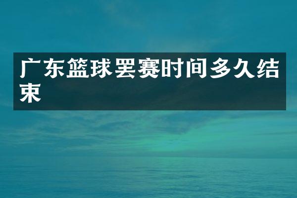 广东篮球罢赛时间多久结束