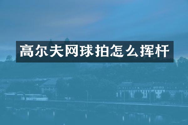 高尔夫网球拍怎么挥杆