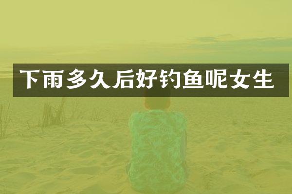 下雨多久后好钓鱼呢女生