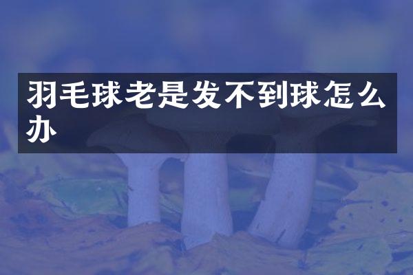 羽毛球老是发不到球怎么办