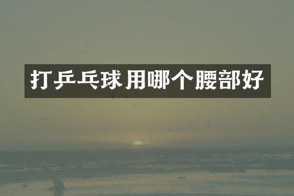 打乒乓球用哪个腰部好