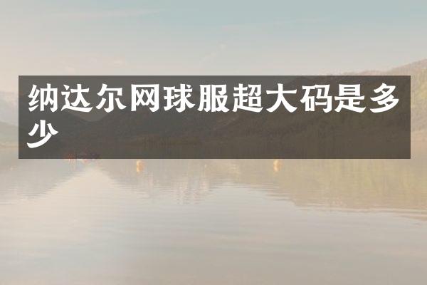 纳达尔网球服超大码是多少
