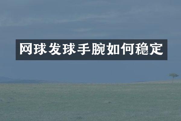 网球发球手腕如何稳定