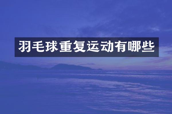 羽毛球重复运动有哪些
