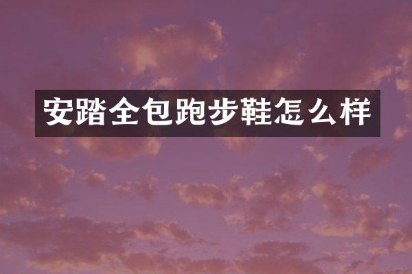 安踏全包跑步鞋怎么样