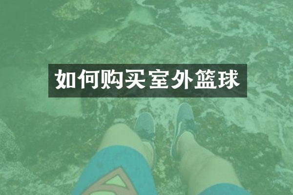 如何购买室外篮球