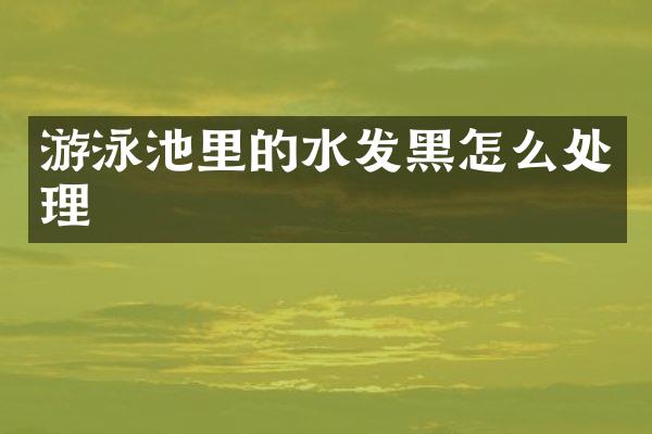 游泳池里的水发黑怎么处理
