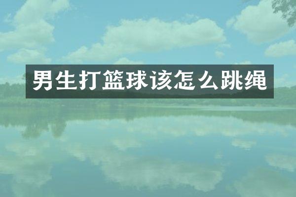 男生打篮球该怎么跳绳