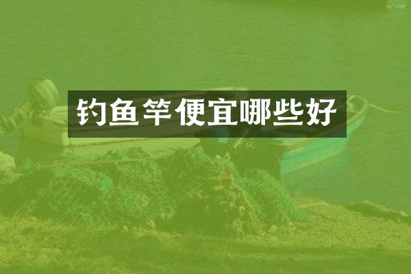 钓鱼竿便宜哪些好