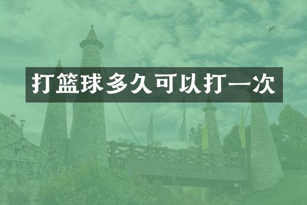 打篮球多久可以打一次