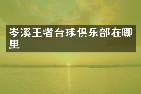 岑溪王者台球俱乐部在哪里