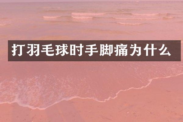 打羽毛球时手脚痛为什么