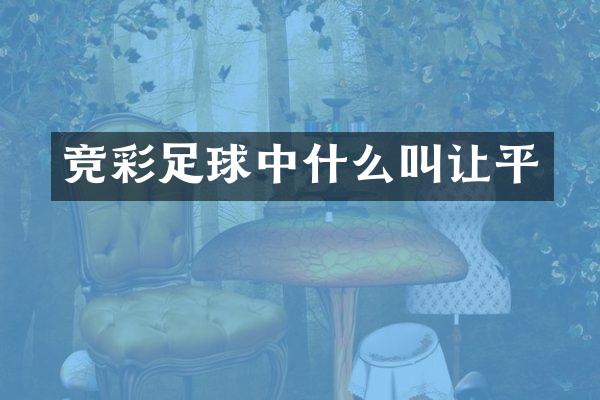 竞彩足球中什么叫让平