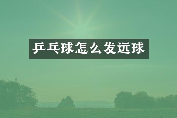 乒乓球怎么发远球