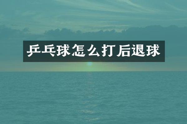乒乓球怎么打后退球