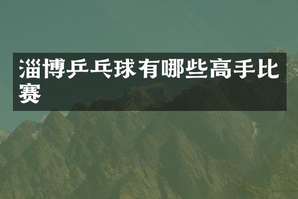 淄博乒乓球有哪些高手比赛