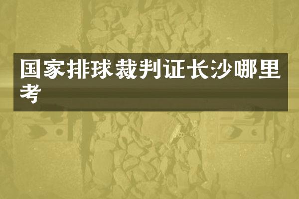 国家排球裁判证长沙哪里考