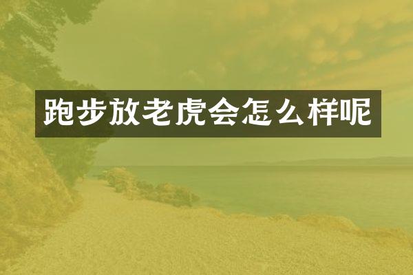跑步放老虎会怎么样呢