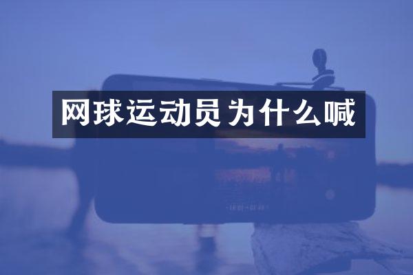 网球运动员为什么喊