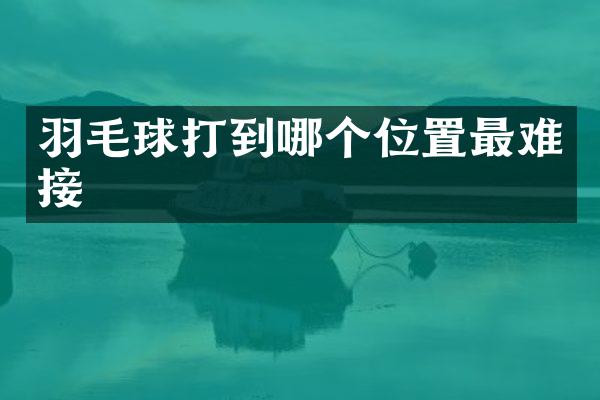 羽毛球打到哪个位置最难接