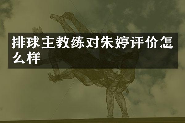 排球主教练对朱婷评价怎么样