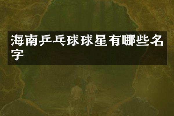 海南乒乓球球星有哪些名字