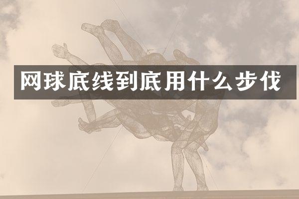 网球底线到底用什么步伐