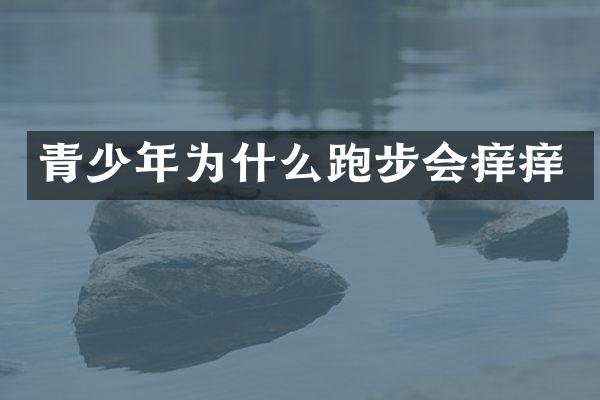 青少年为什么跑步会痒痒
