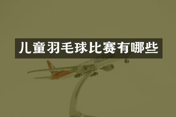 儿童羽毛球比赛有哪些